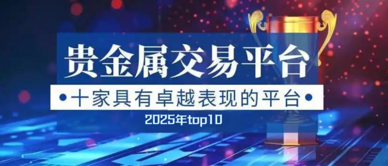 2025 年贵金属交易新风向：十大正规贵金属平台精选